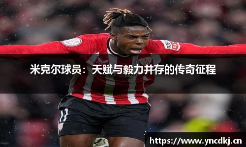 米克尔球员：天赋与毅力并存的传奇征程