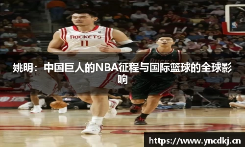 姚明：中国巨人的NBA征程与国际篮球的全球影响